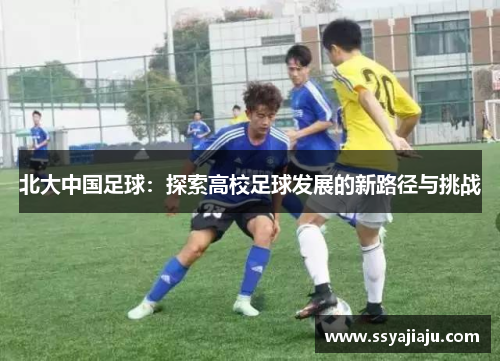 北大中国足球：探索高校足球发展的新路径与挑战