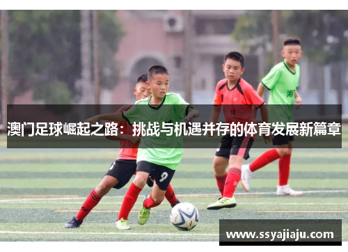 澳门足球崛起之路：挑战与机遇并存的体育发展新篇章