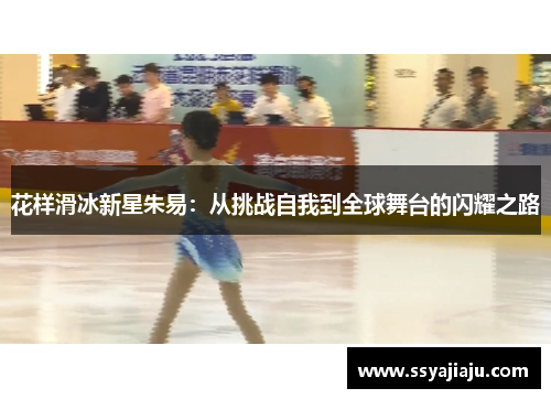 花样滑冰新星朱易：从挑战自我到全球舞台的闪耀之路