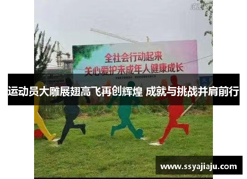 运动员大雕展翅高飞再创辉煌 成就与挑战并肩前行