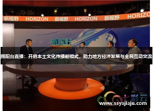 揭阳台直播：开启本土文化传播新模式，助力地方经济发展与全民互动交流
