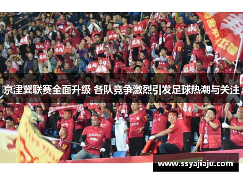 京津冀联赛全面升级 各队竞争激烈引发足球热潮与关注