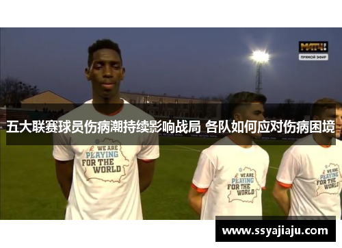 五大联赛球员伤病潮持续影响战局 各队如何应对伤病困境
